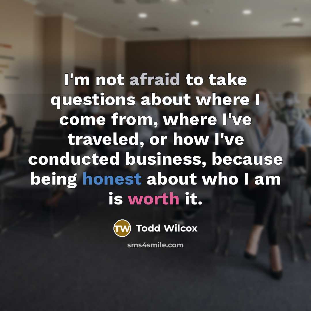 “I'm not afraid to take questions about where I come…” quote by Todd Wilcox