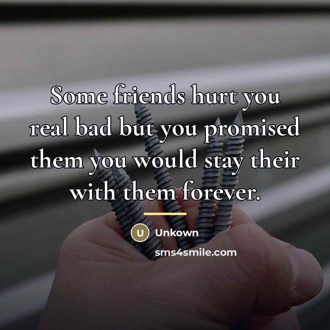 “Some friends hurt you real bad but you promised them…” quote by Unkown