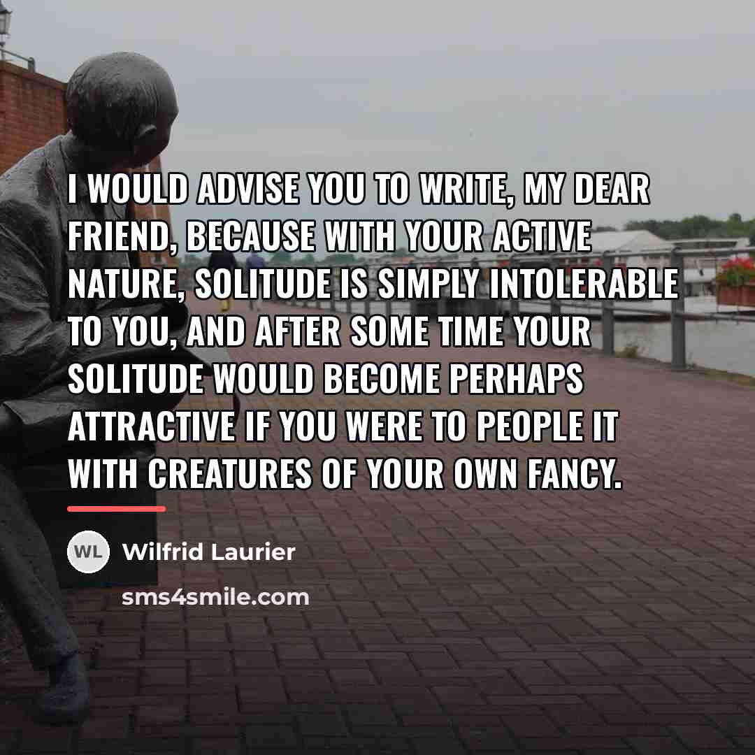 “I would advise you to write, my dear friend, because…” quote by Wilfrid Laurier