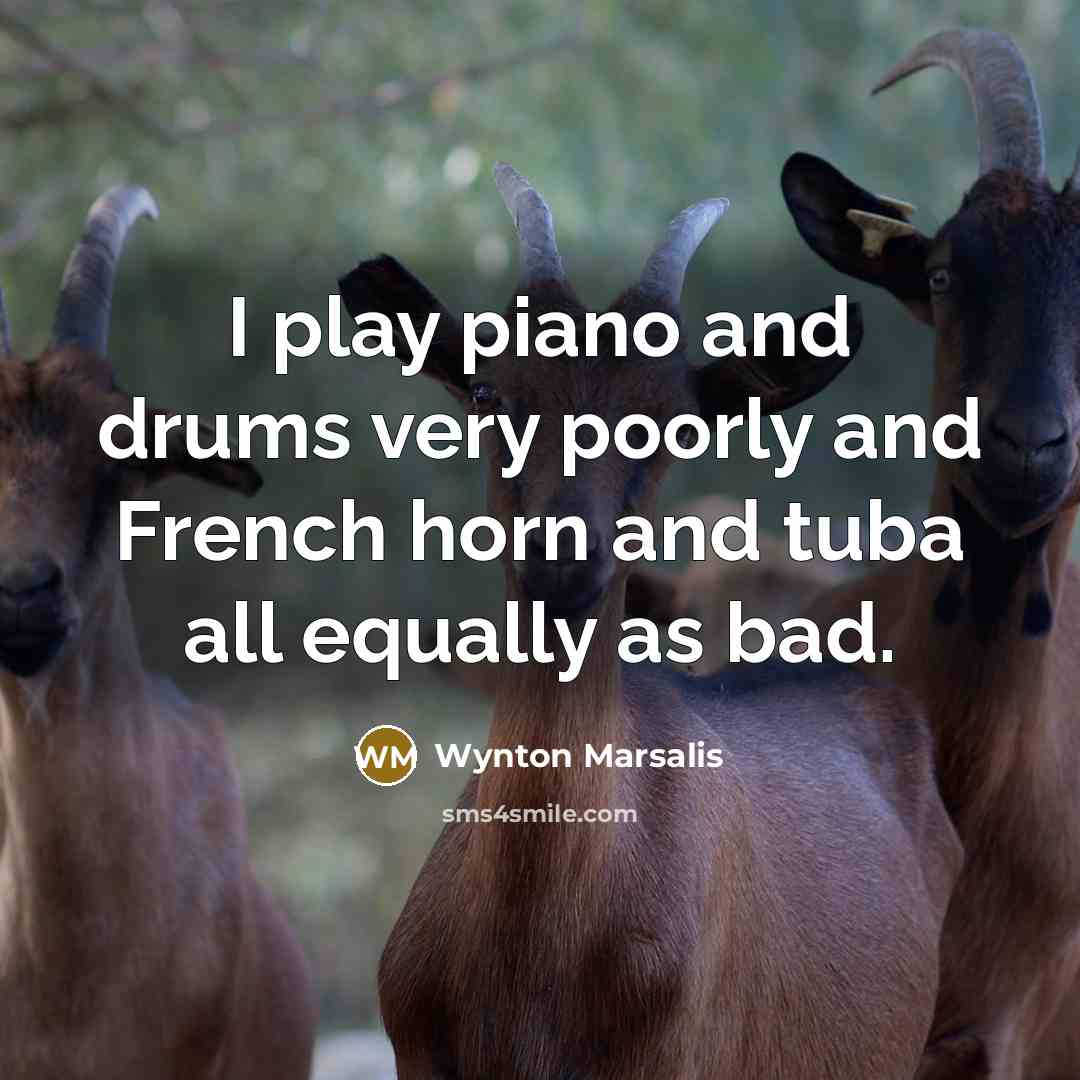 “I play piano and drums very poorly and French horn…” quote by Wynton Marsalis
