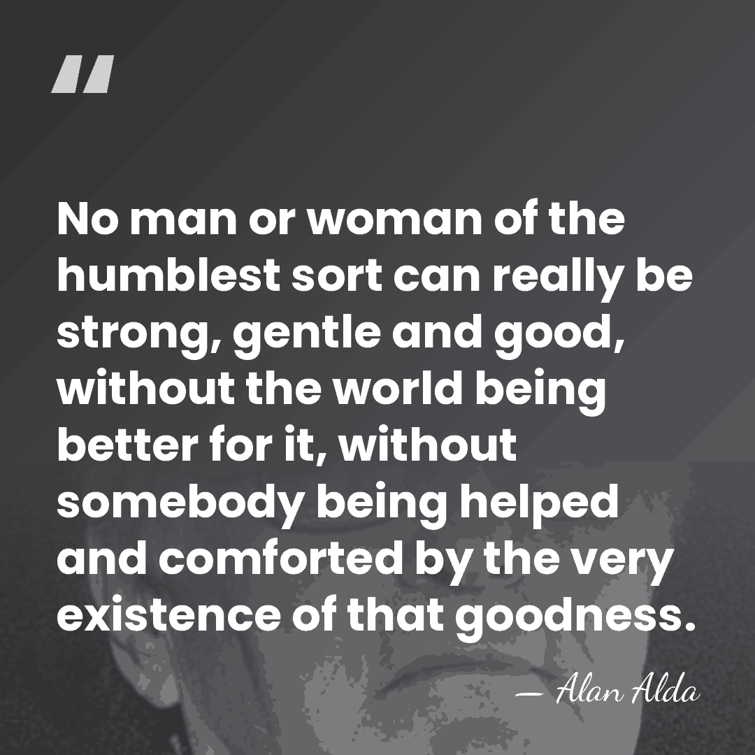 No man or woman of the humblest sort can really be strong,&hellip; - Alan Alda