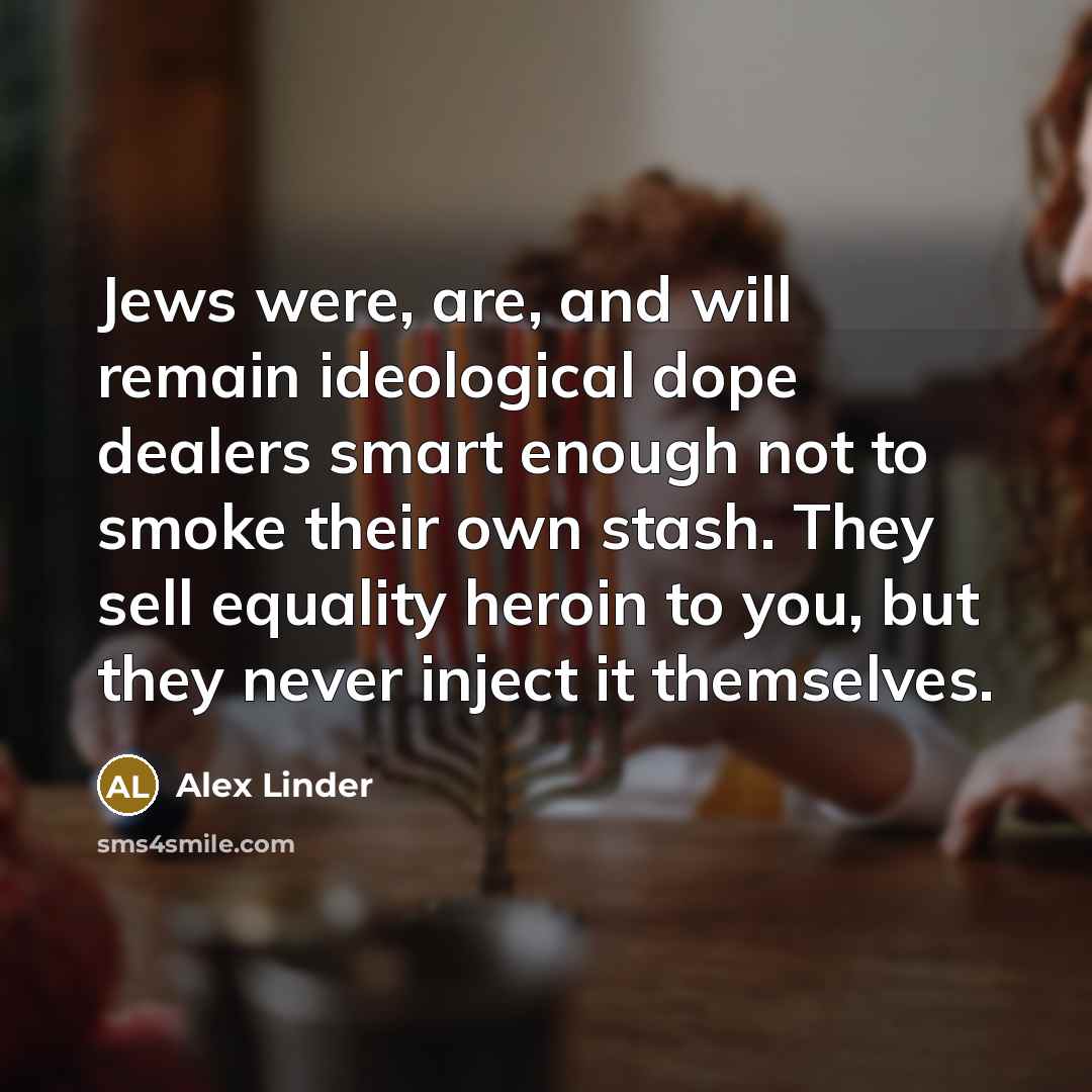 “Jews were, are, and will remain ideological dope dealers smart…” quote by Alex Linder