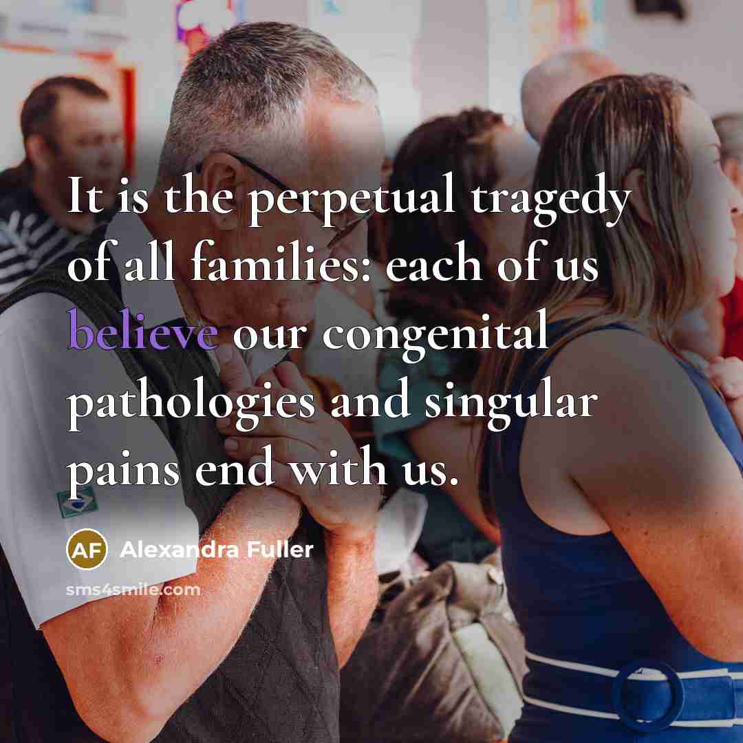 “It is the perpetual tragedy of all families: each of…” quote by Alexandra Fuller