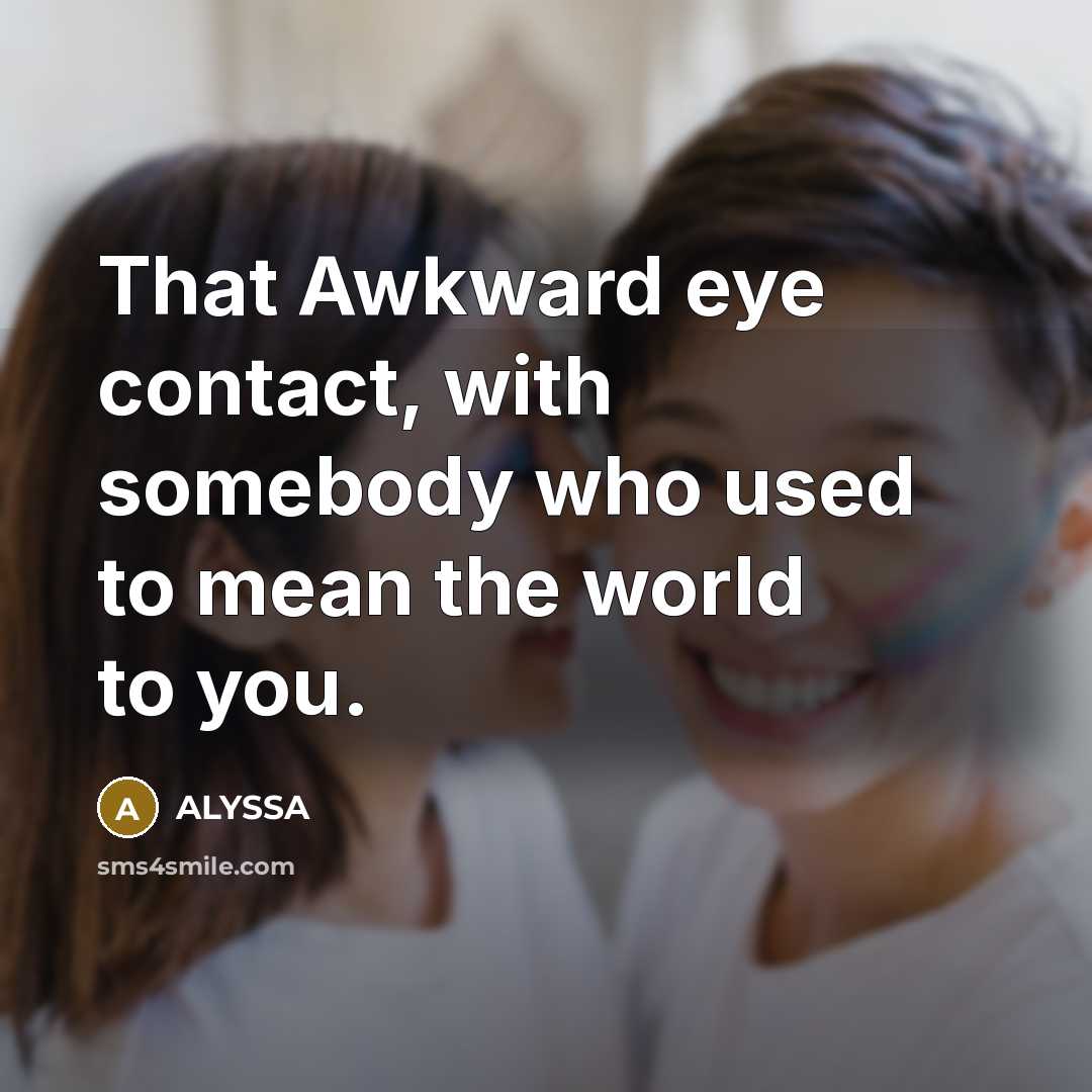 “That Awkward eye contact, with somebody who used to mean…” quote by ALYSSA