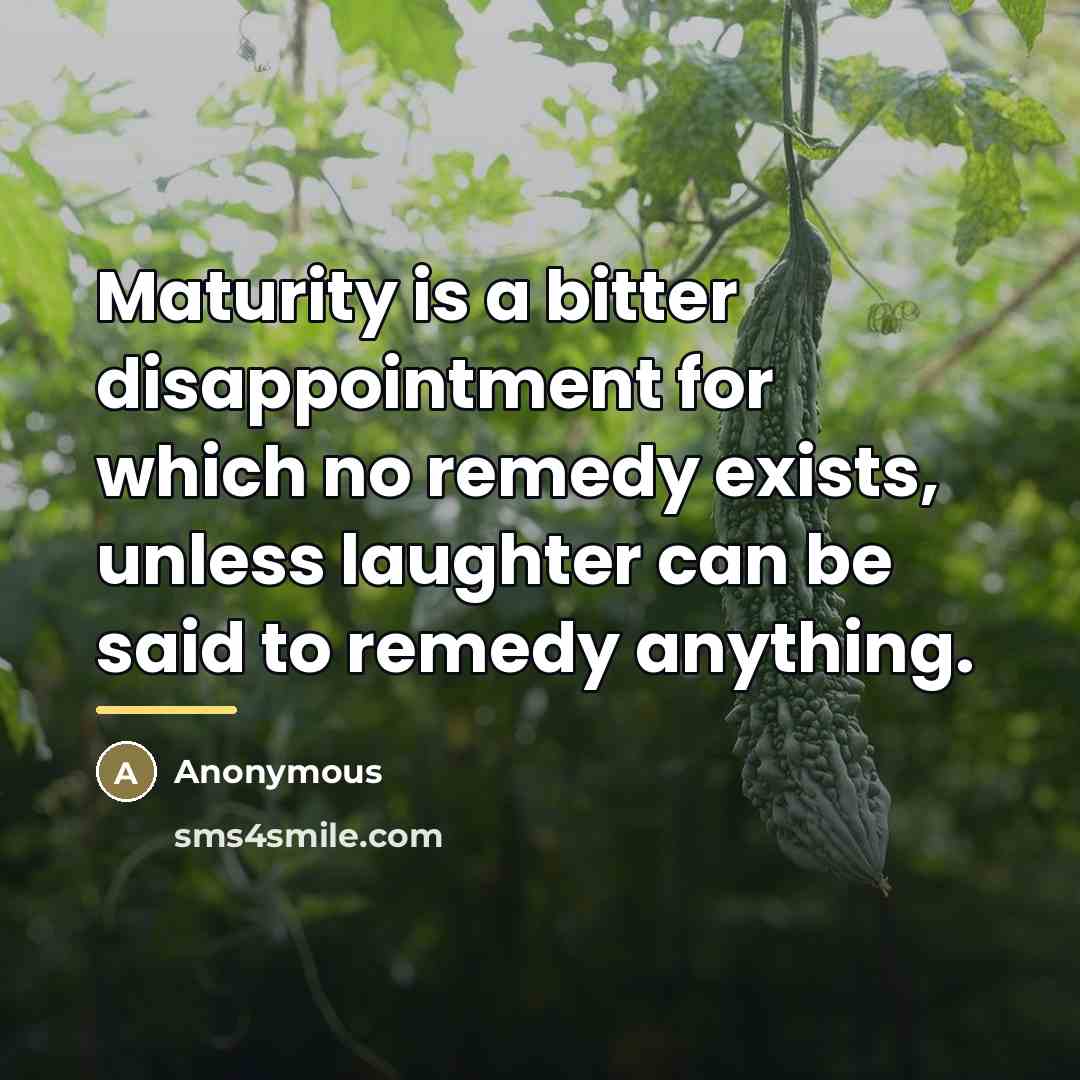 “Maturity is a bitter disappointment for which no remedy exists,…” quote by Anonymous