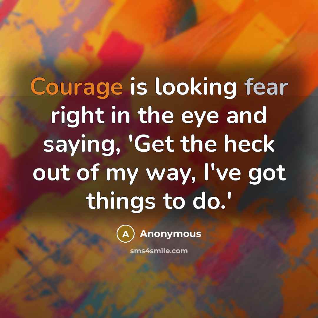 “Courage is looking fear right in the eye and saying,…” quote by Anonymous