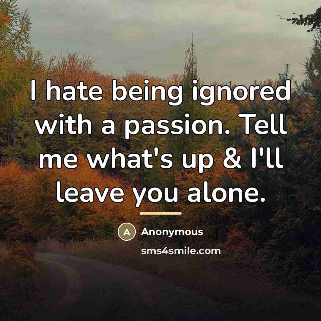 “I hate being ignored with a passion. Tell me what's…” quote by Anonymous