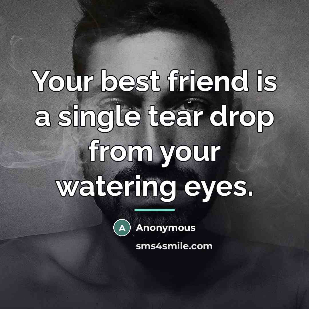 “Your best friend is a single tear drop from your…” quote by Anonymous
