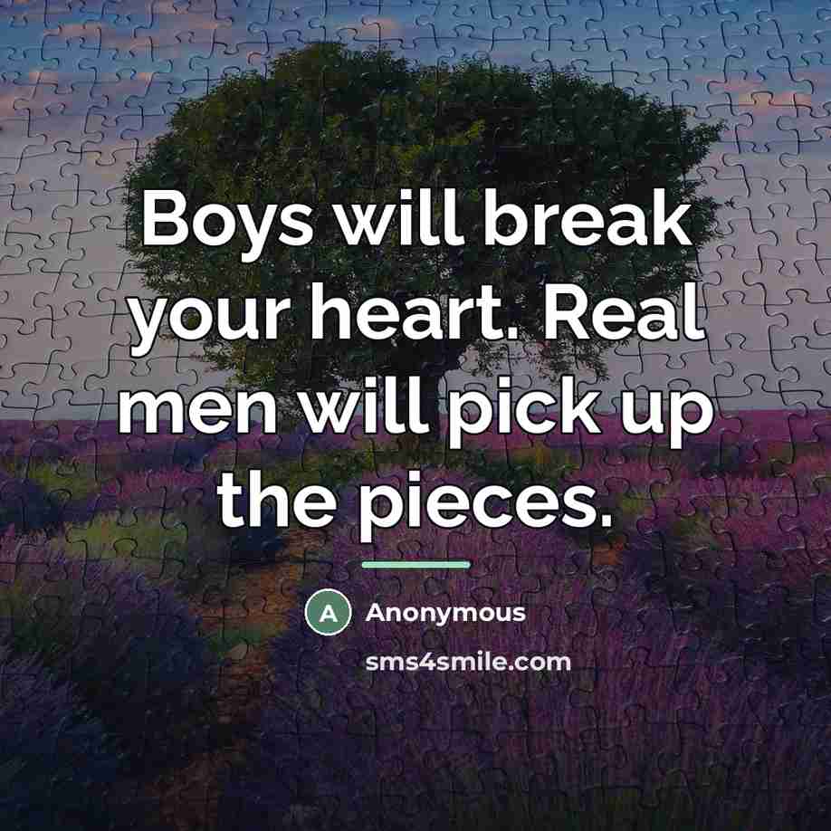 “Boys will break your heart. Real men will pick up…” quote by Anonymous