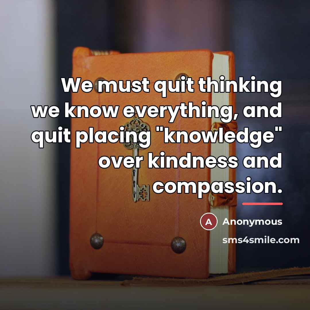 “We must quit thinking we know everything, and quit placing…” quote by Anonymous