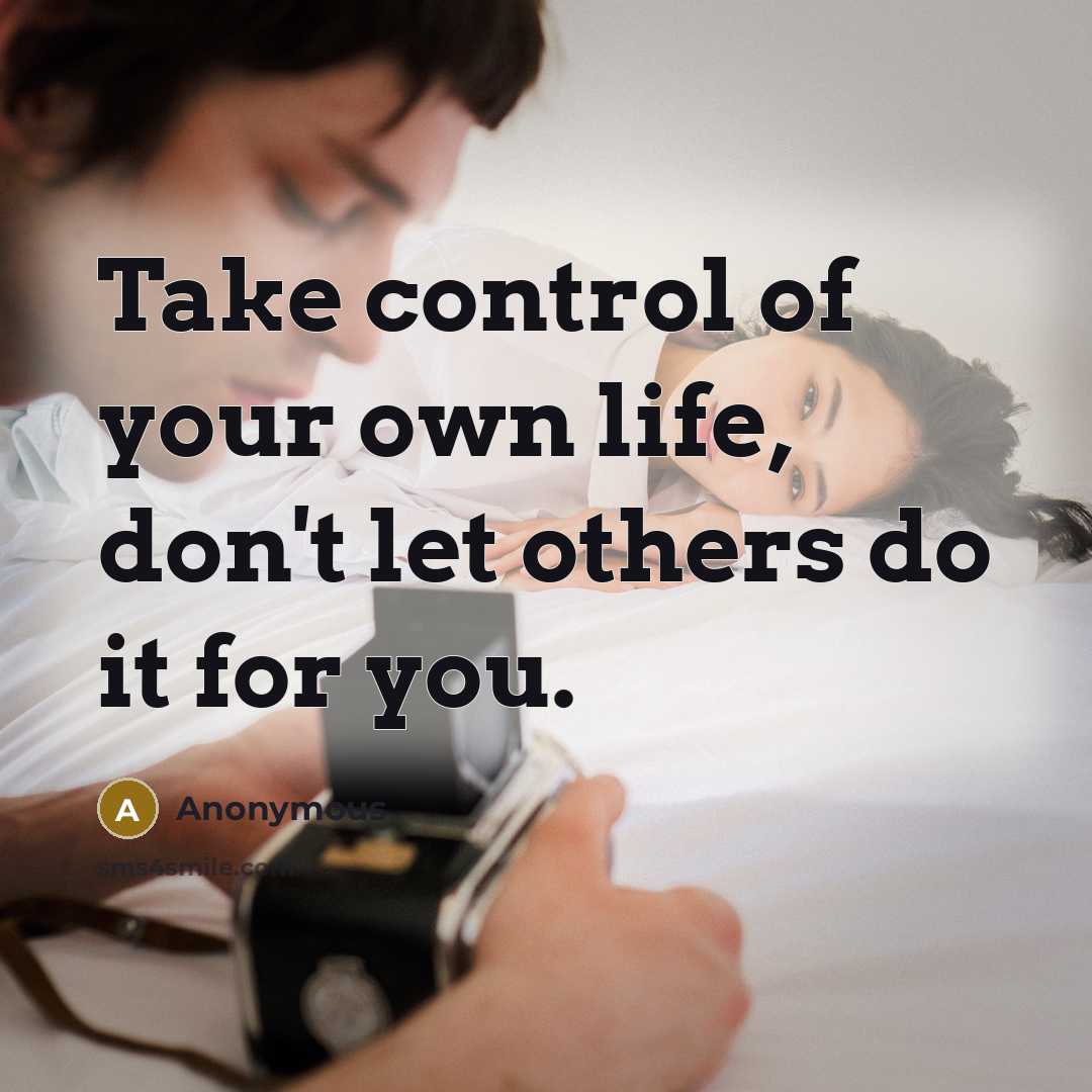 “Take control of your own life, don't let others do it for you.” quote by Anonymous