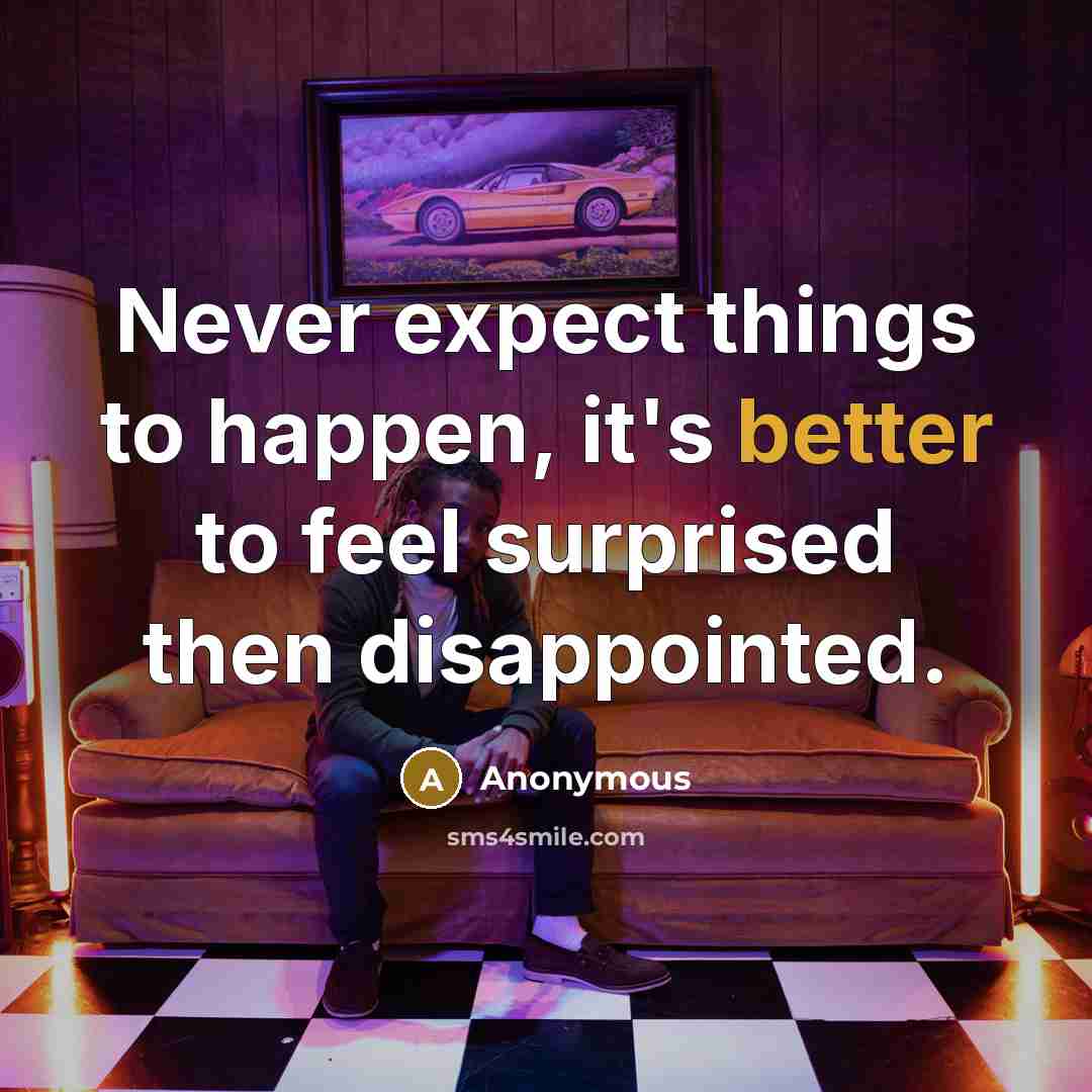 “Never expect things to happen, it's better to feel surprised then disappointed.” quote by Anonymous