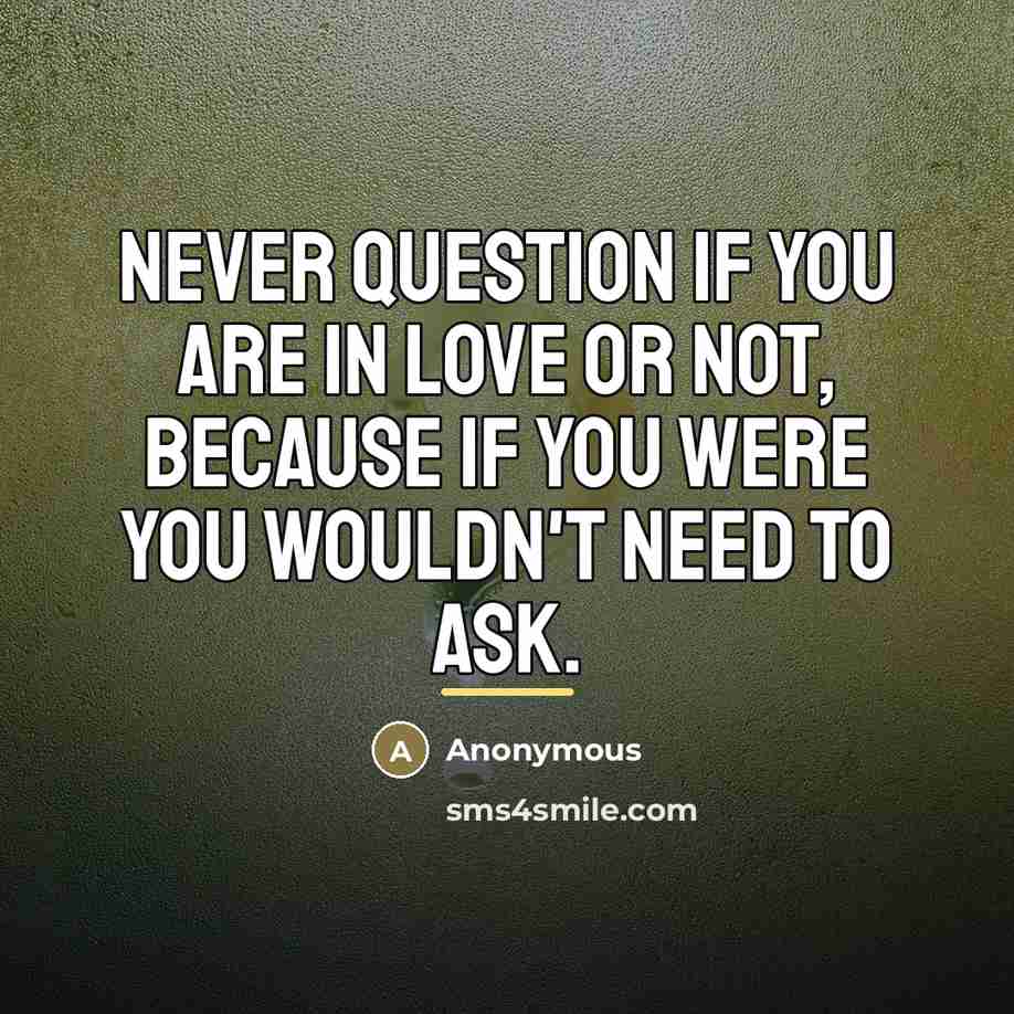 “Never question if you are in love or not, because…” quote by Anonymous