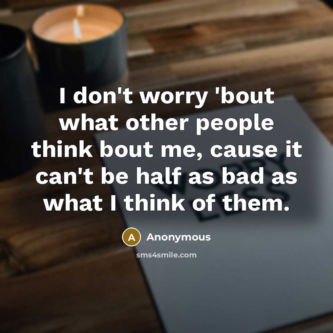 “I don't worry 'bout what other people think bout me,…” quote by Anonymous