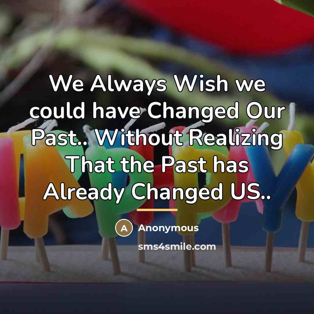“We Always Wish we could have Changed Our Past.. Without…” quote by Anonymous