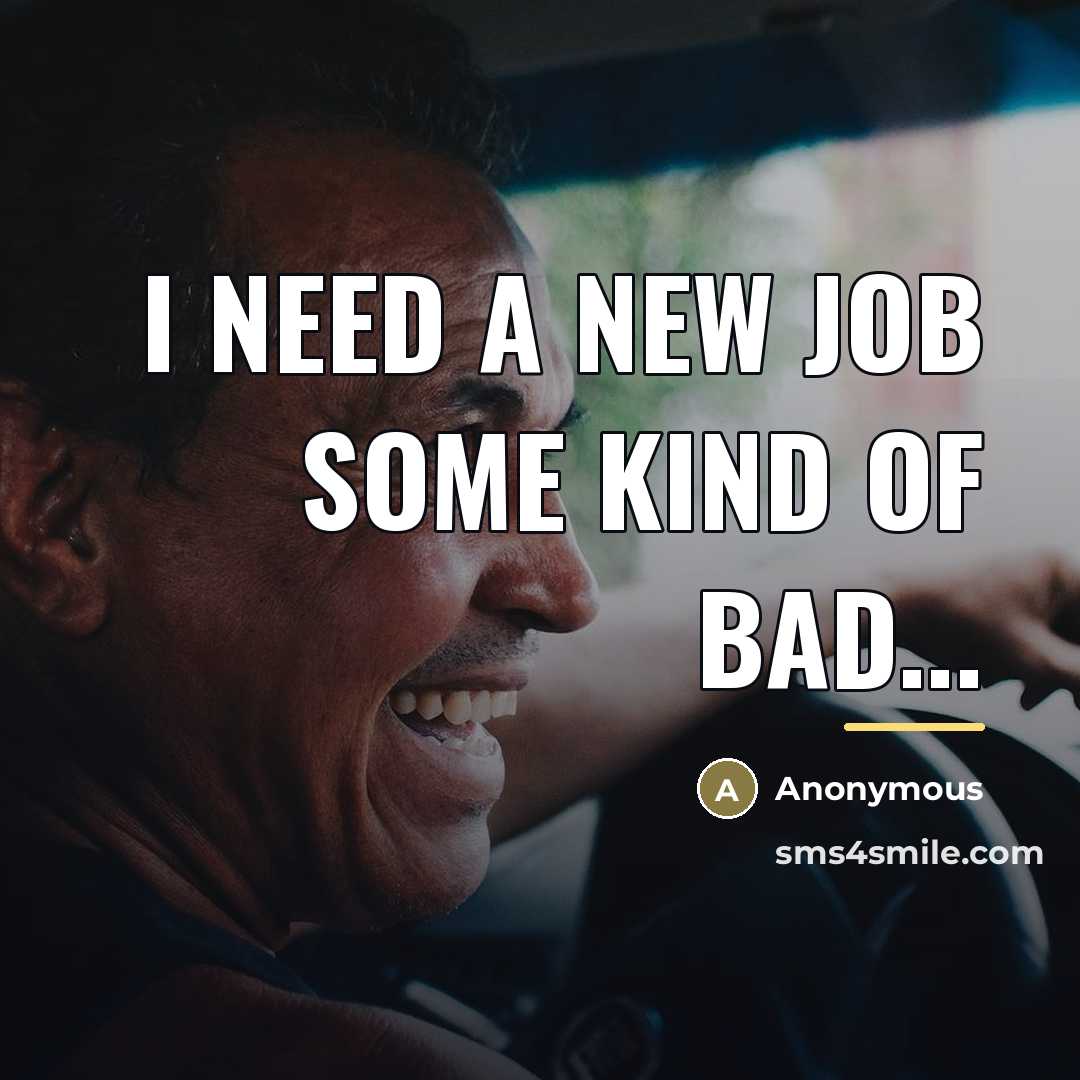 “I need a new job some kind of bad...…” quote by Anonymous