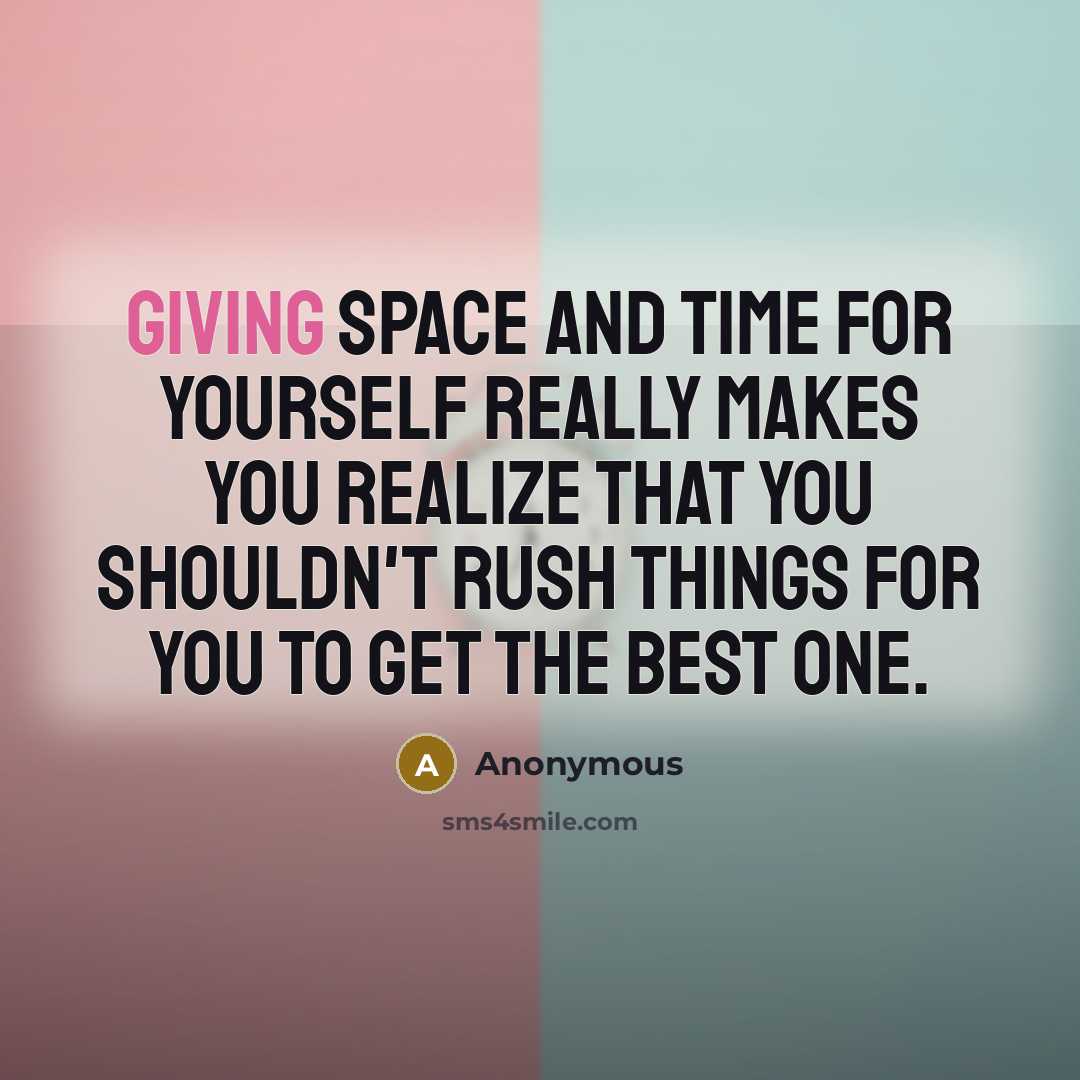 “Giving space and time for yourself really makes you realize that you shouldn't rush things for you to get the best one.” quote by Anonymous