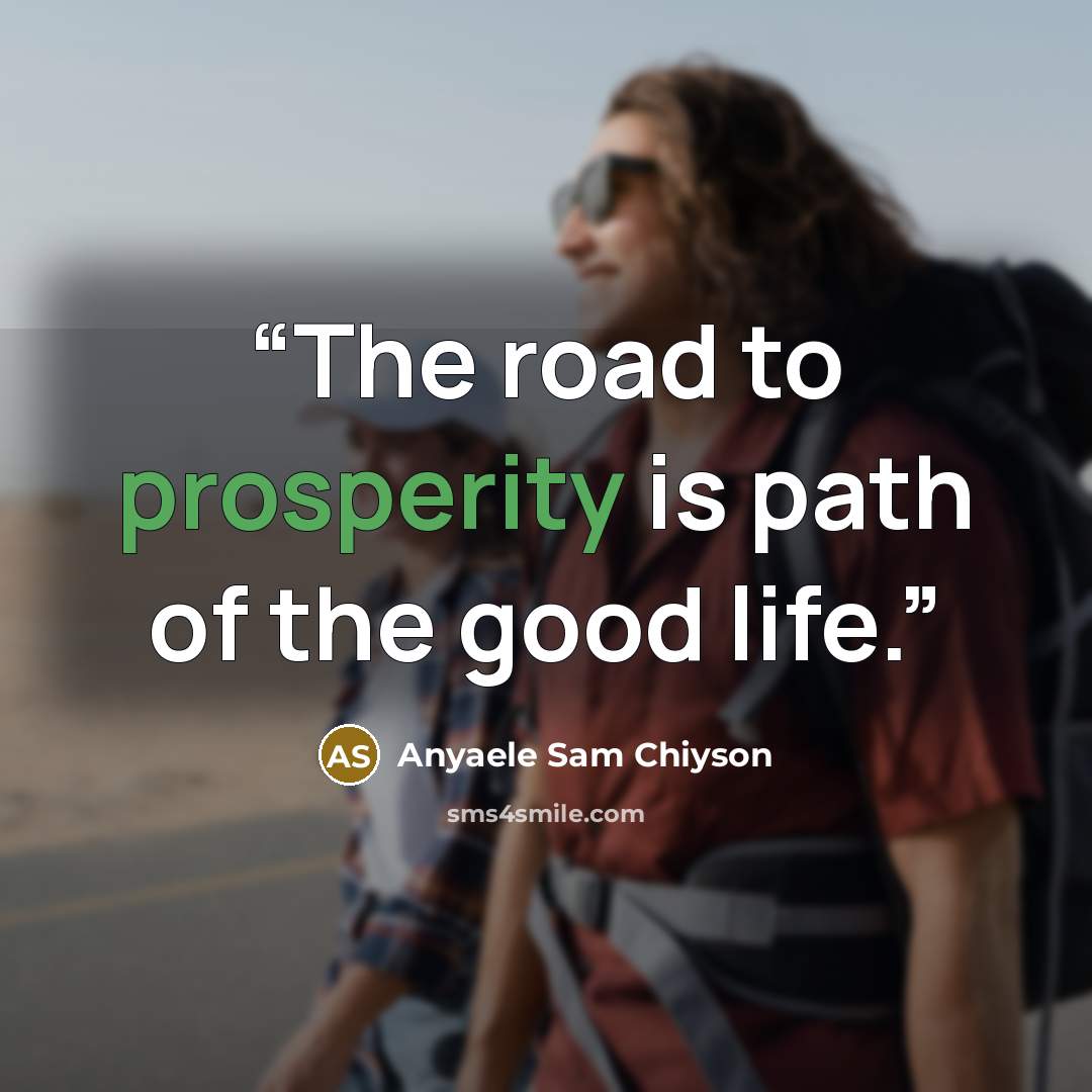 “The road to prosperity is path of the good life.” quote by Anyaele Sam Chiyson