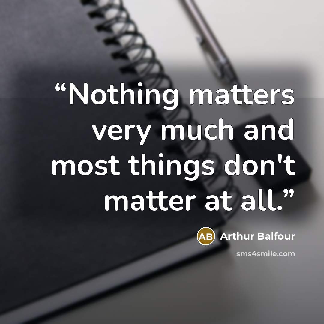 “Nothing matters very much and most things don't matter at all.” quote by Arthur Balfour
