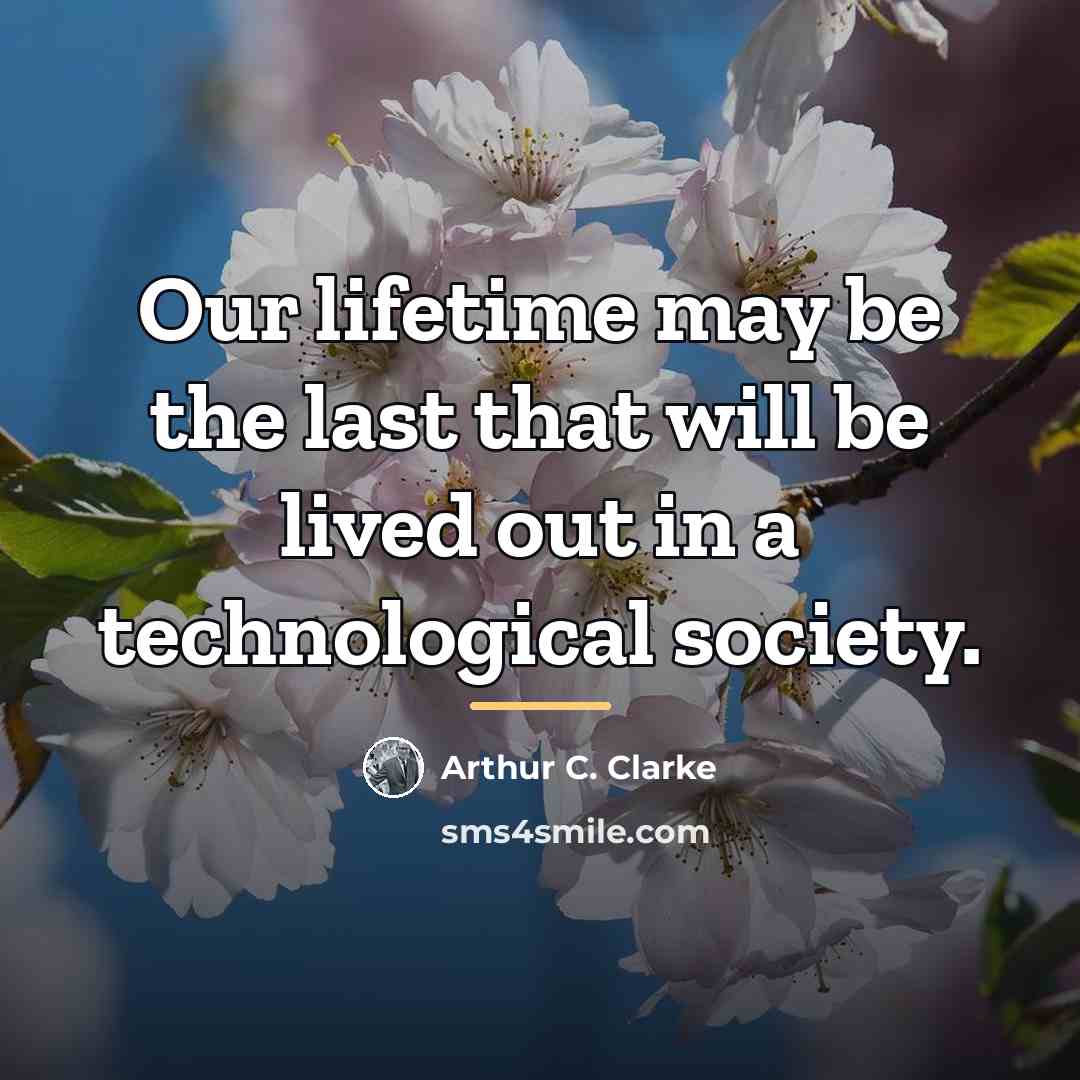 “Our lifetime may be the last that will be lived…” quote by Arthur C. Clarke
