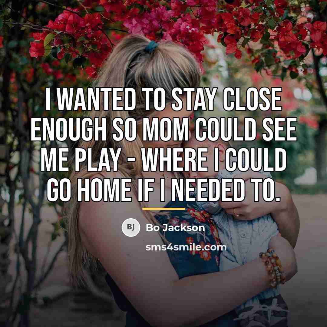 “I wanted to stay close enough so mom could see…” quote by Bo Jackson