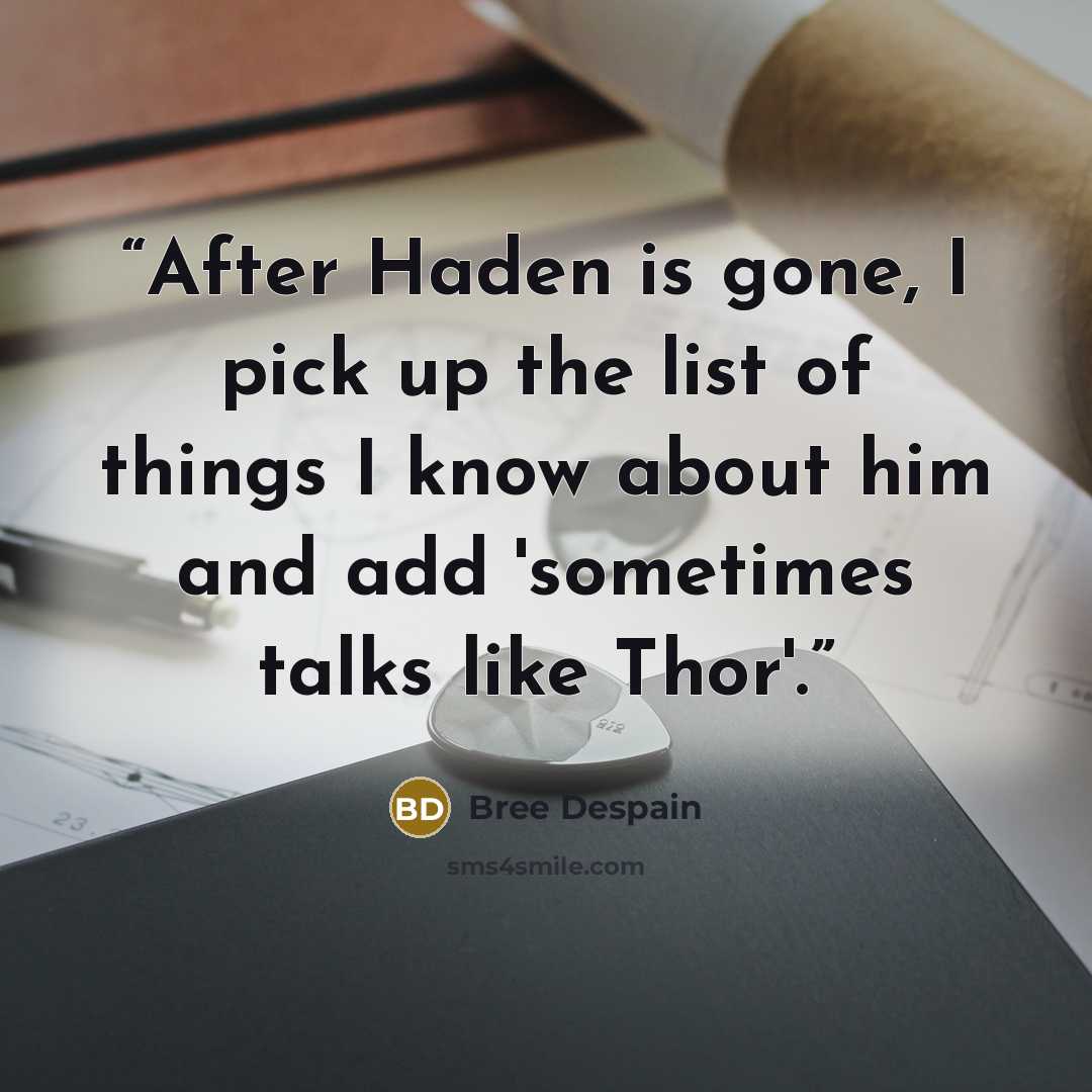 “After Haden is gone, I pick up the list of things I know about him and add 'sometimes talks like Thor'.” quote by Bree Despain