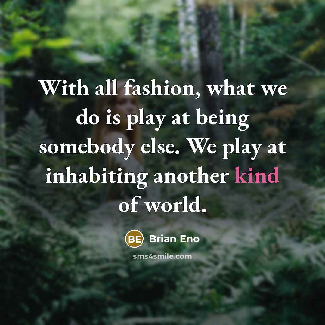 “With all fashion, what we do is play at being…” quote by Brian Eno