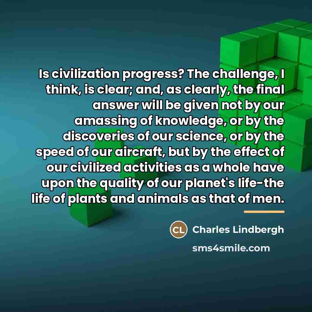 “Is civilization progress? The challenge, I think, is clear; and,…” quote by Charles Lindbergh