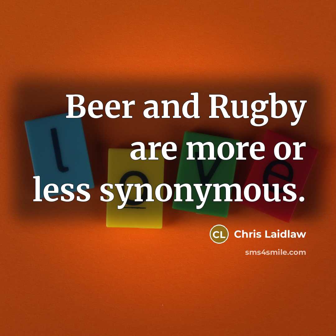 “Beer and Rugby are more or less synonymous.…” quote by Chris Laidlaw