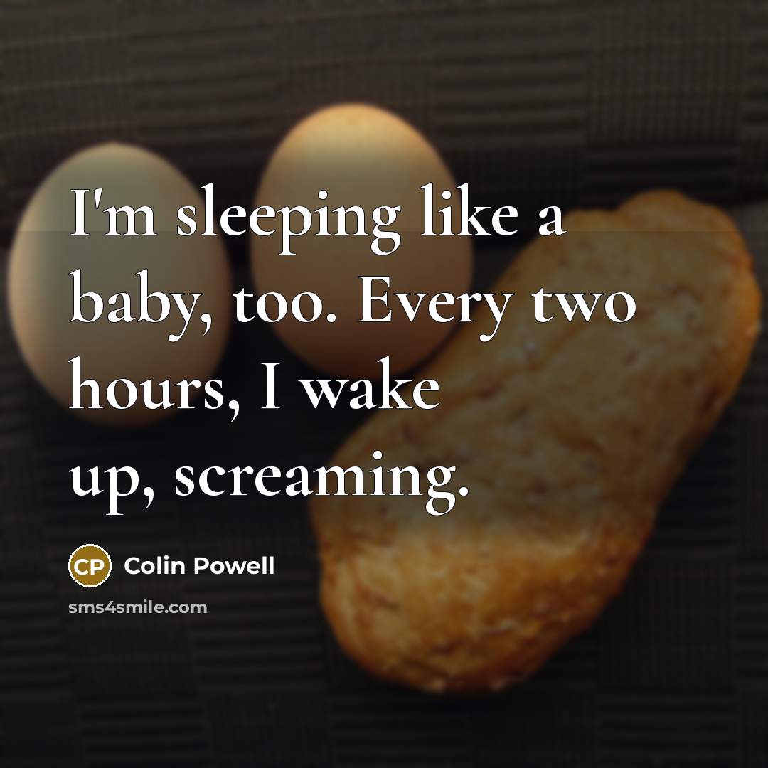 “I'm sleeping like a baby, too. Every two hours, I…” quote by Colin Powell
