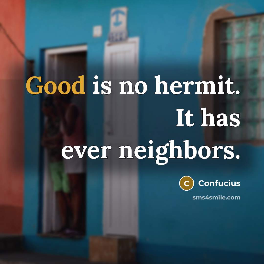 “Good is no hermit. It has ever neighbors.…” quote by Confucius