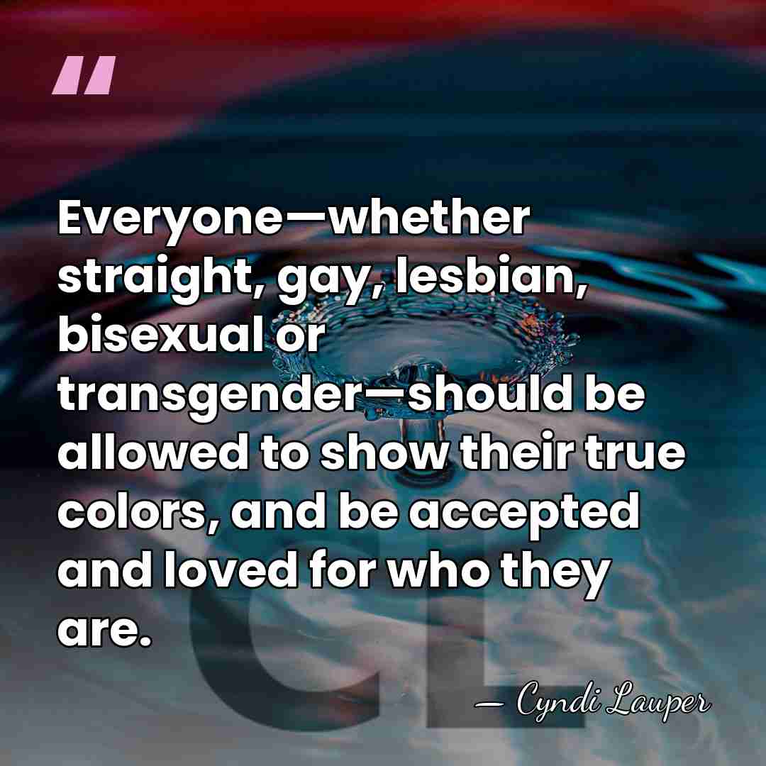 Everyone—whether straight, gay, lesbian, bisexual or transgender—should be allowed to show their&hellip; - Cyndi Lauper