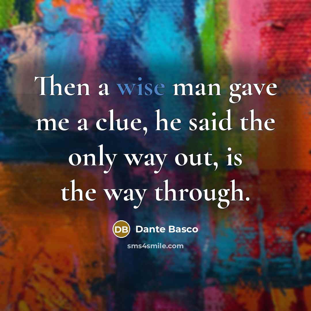 “Then a wise man gave me a clue, he said the only way out, is the way through.” quote by Dante Basco