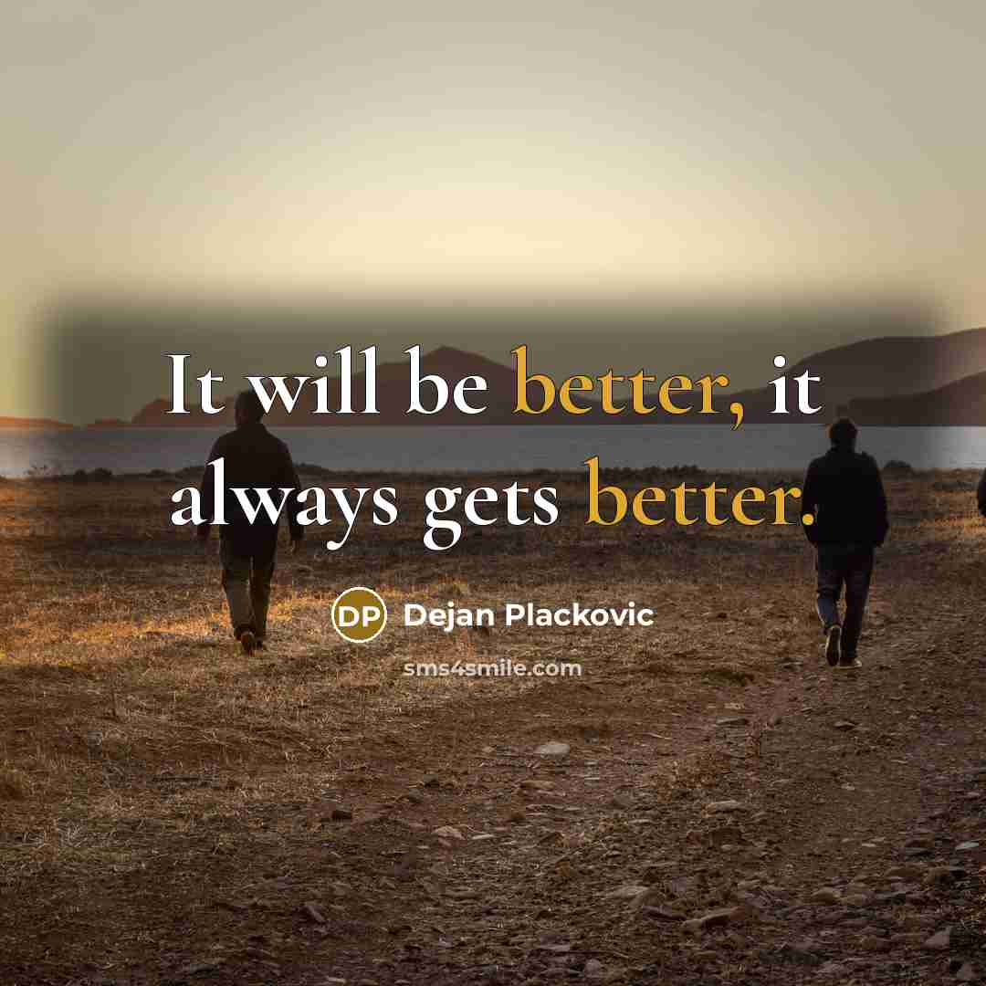 “It will be better, it always gets better.” quote by Dejan Plackovic