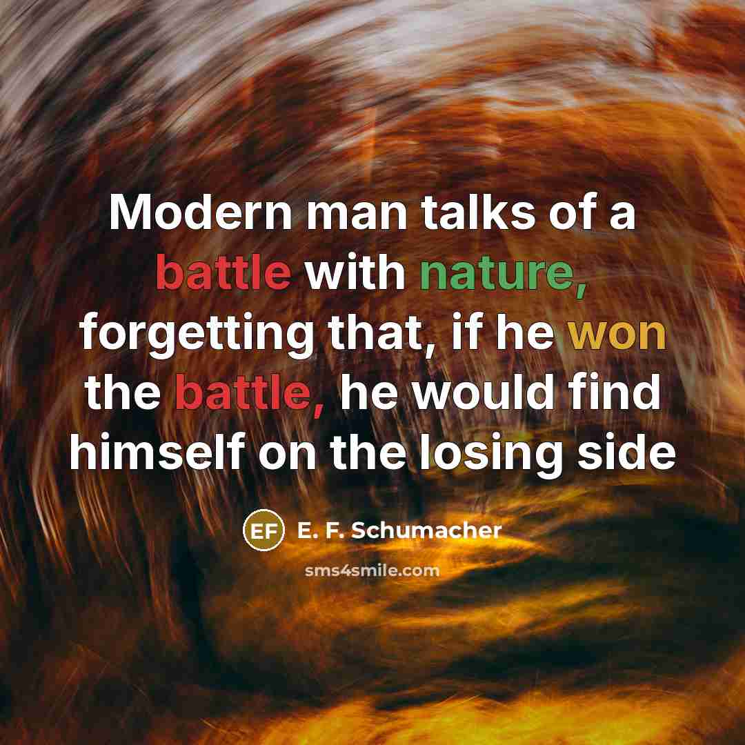 “Modern man talks of a battle with nature, forgetting that,…” quote by E. F. Schumacher