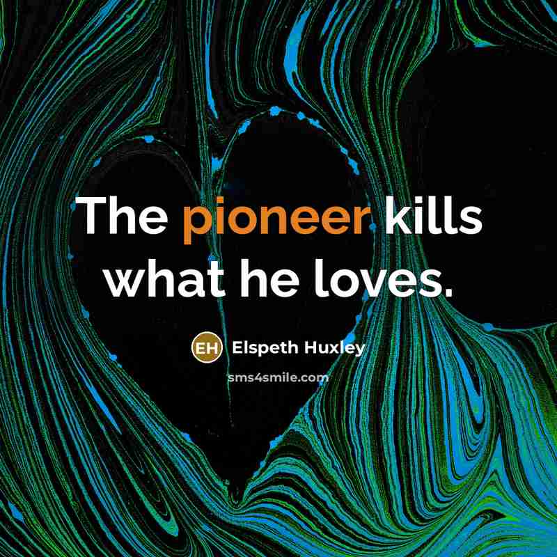 “The pioneer kills what he loves.…” quote by Elspeth Huxley