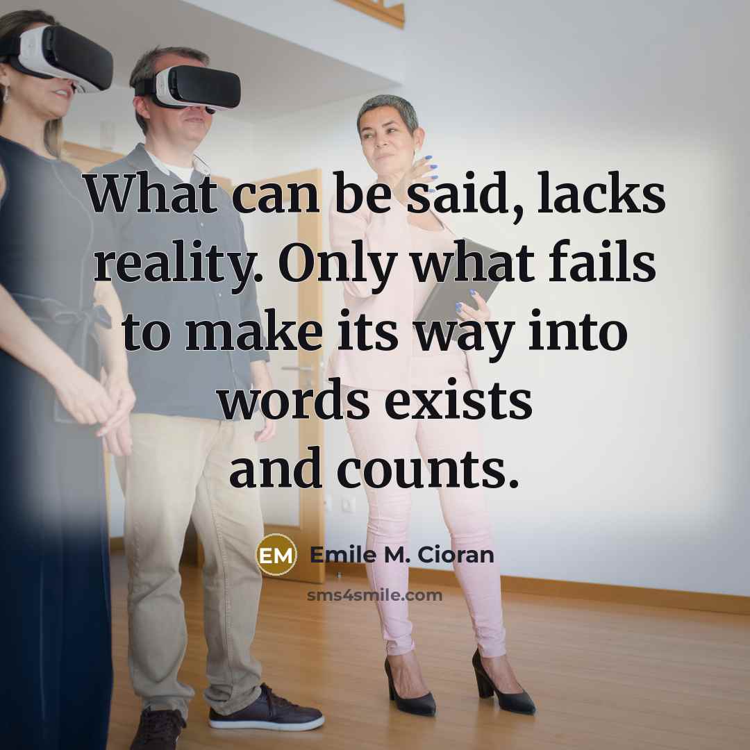 “What can be said, lacks reality. Only what fails to…” quote by Emile M. Cioran