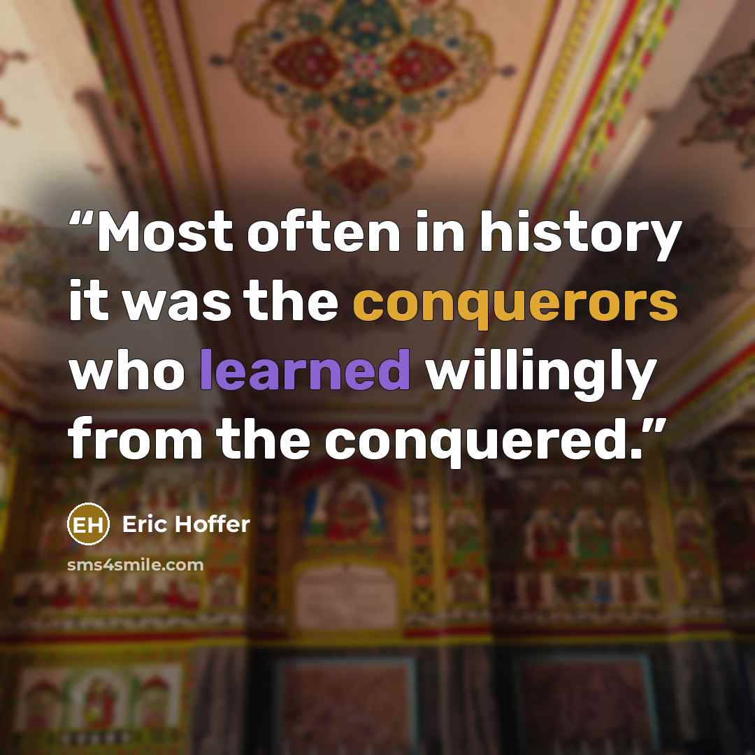 “Most often in history it was the conquerors who learned willingly from the conquered.” quote by Eric Hoffer