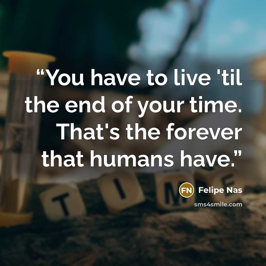 “You have to live 'til the end of your time. That's the forever that humans have.” quote by Felipe Nas