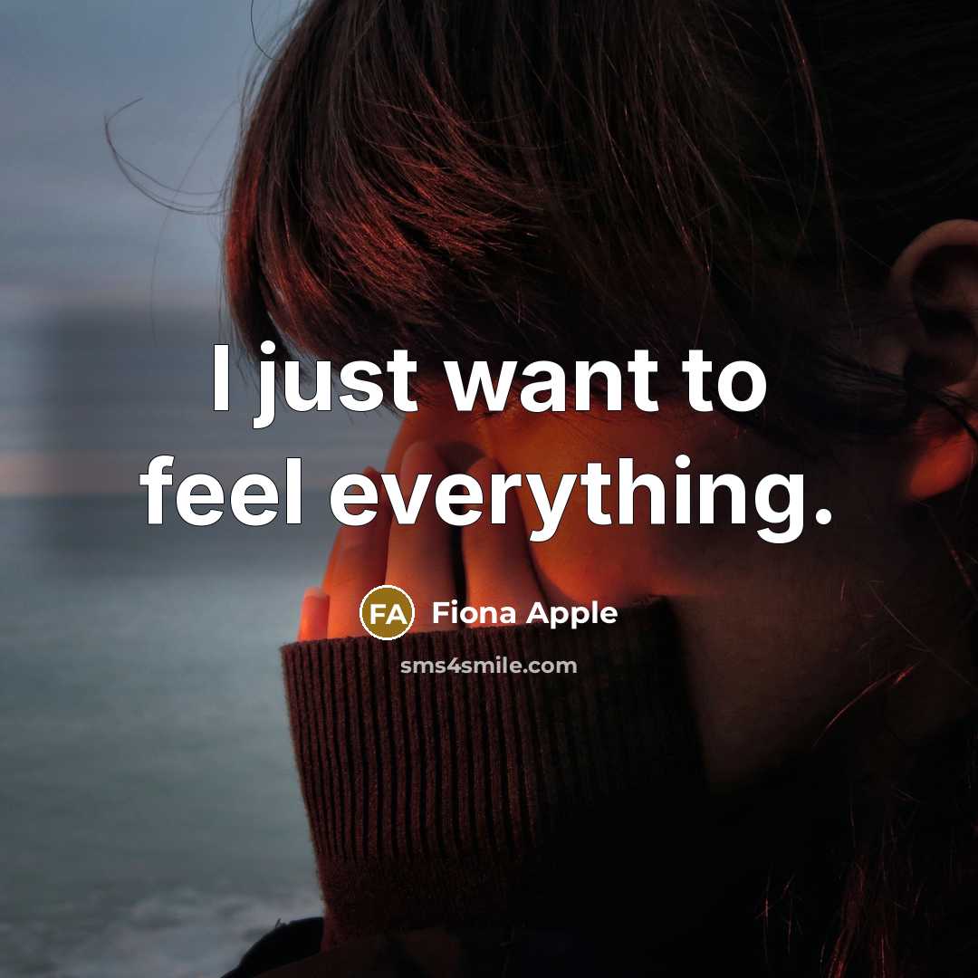 “I just want to feel everything.…” quote by Fiona Apple