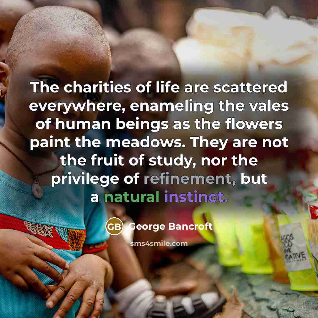 “The charities of life are scattered everywhere, enameling the vales…” quote by George Bancroft