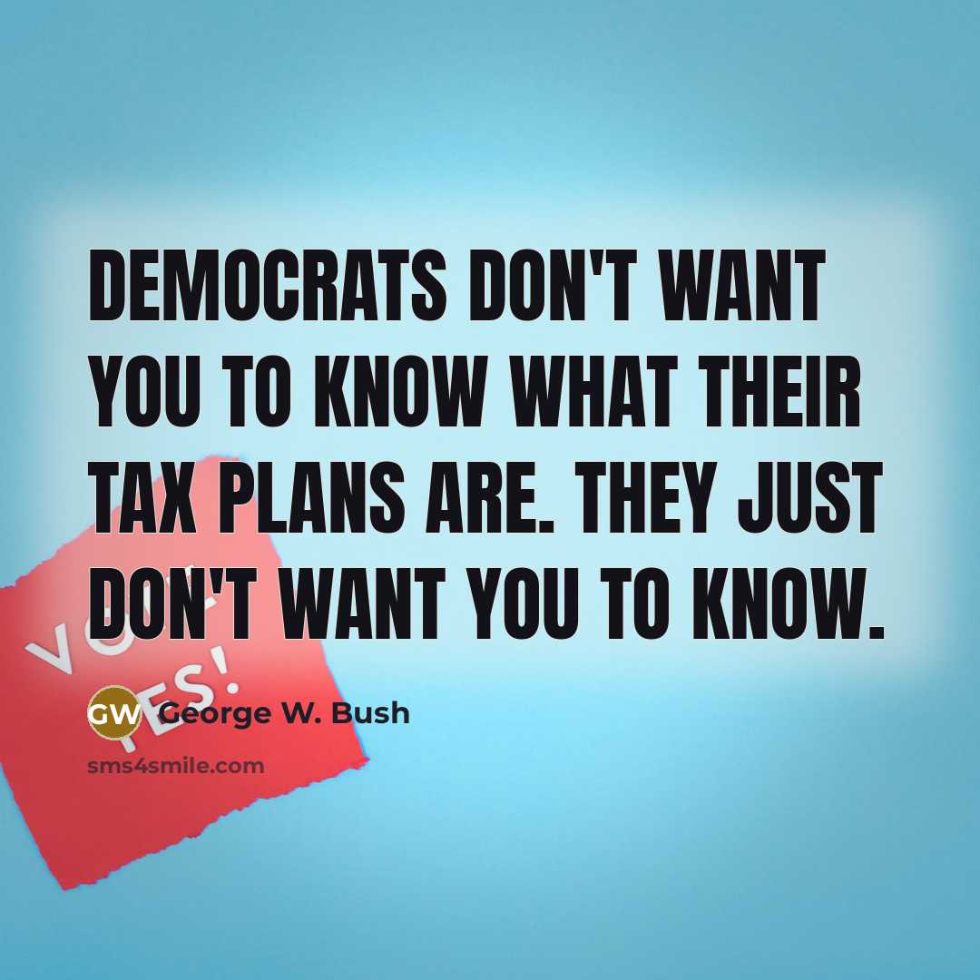 “Democrats don't want you to know what their tax plans…” quote by George W. Bush