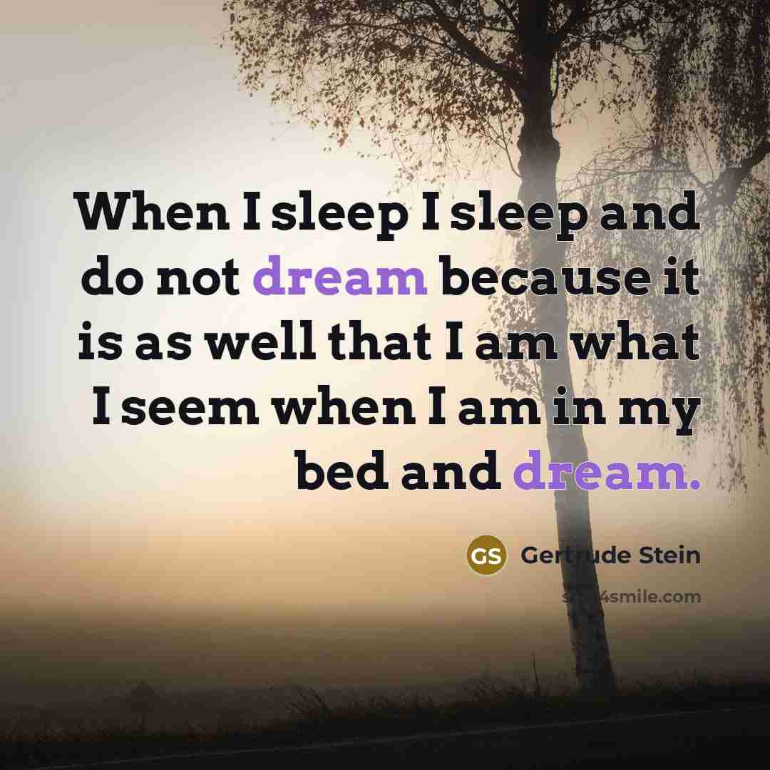 “When I sleep I sleep and do not dream because…” quote by Gertrude Stein