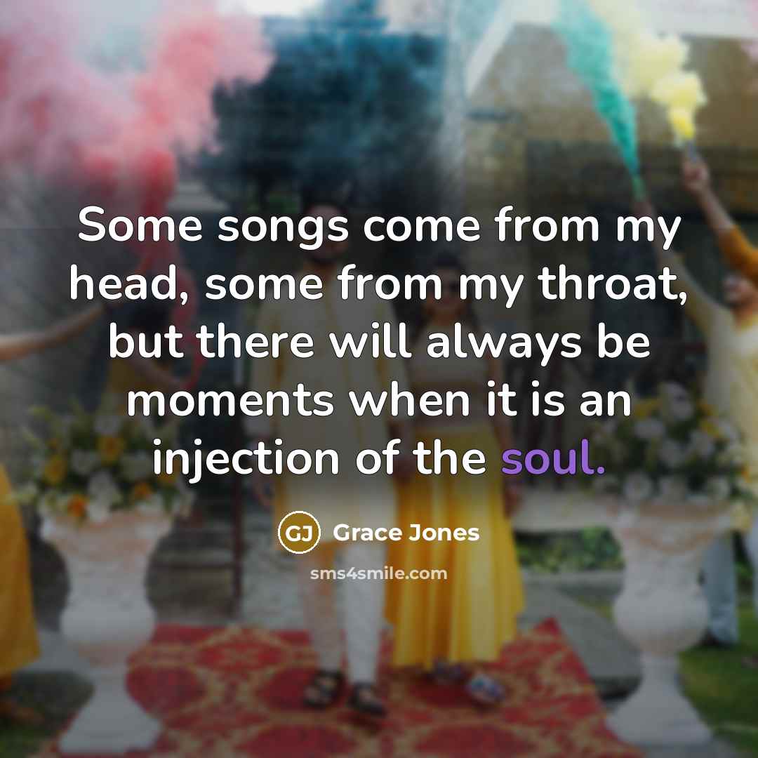 “Some songs come from my head, some from my throat,…” quote by Grace Jones