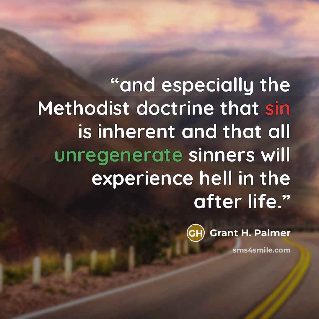 “and especially the Methodist doctrine that sin is inherent and that all unregenerate sinners will experience hell in the after life.” quote by Grant H. Palmer