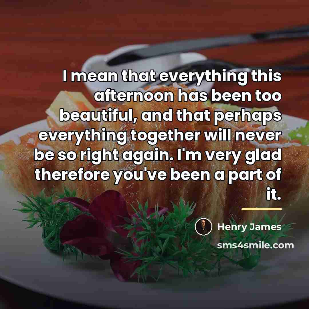 “I mean that everything this afternoon has been too beautiful,…” quote by Henry James