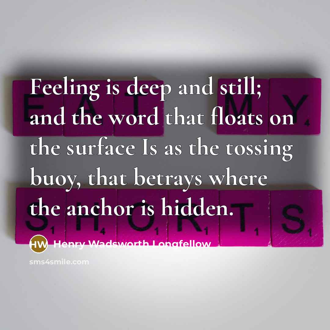 “Feeling is deep and still; and the word that floats…” quote by Henry Wadsworth Longfellow