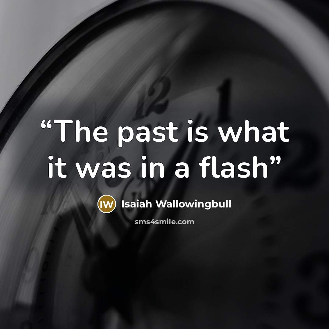 “The past is what it was in a flash” quote by Isaiah Wallowingbull