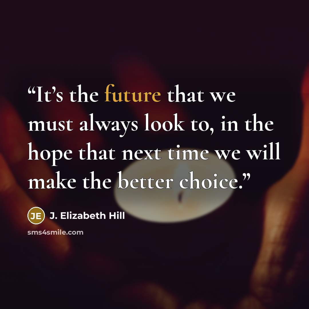 “It’s the future that we must always look to, in the hope that next time we will make the better choice.” quote by J. Elizabeth Hill