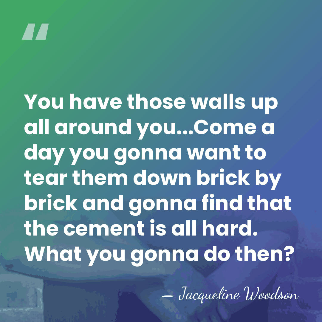 You have those walls up all around you...Come a day you gonna&hellip; - Jacqueline Woodson
